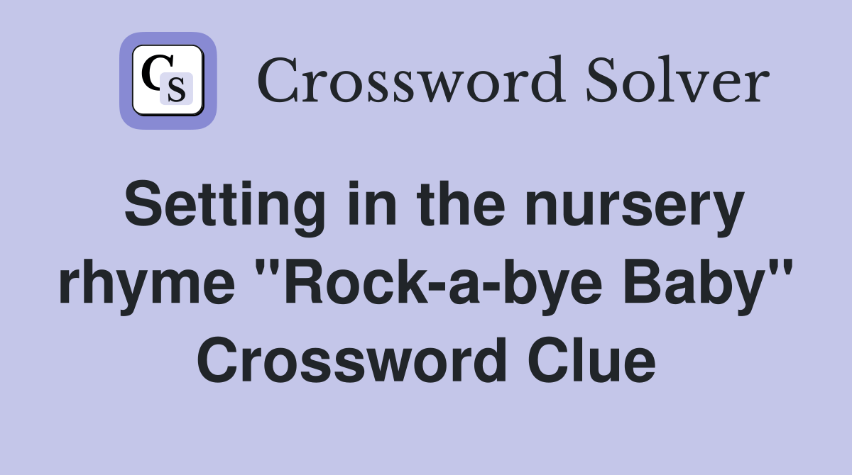 Setting in the nursery rhyme "Rockabye Baby" Crossword Clue Answers